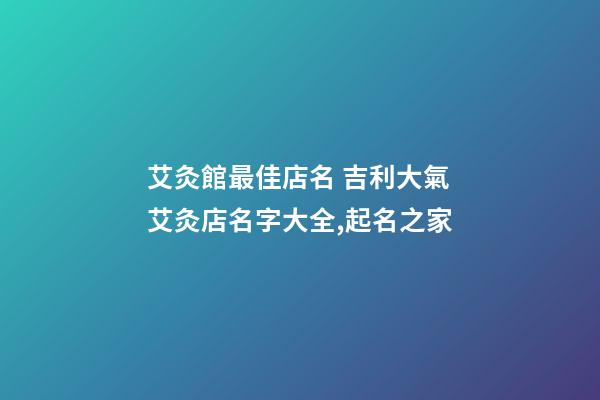 艾灸館最佳店名 吉利大氣艾灸店名字大全,起名之家-第1張-店鋪起名-玄機派